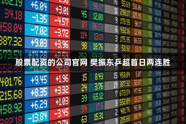 股票配资的公司官网 樊振东乒超首日两连胜