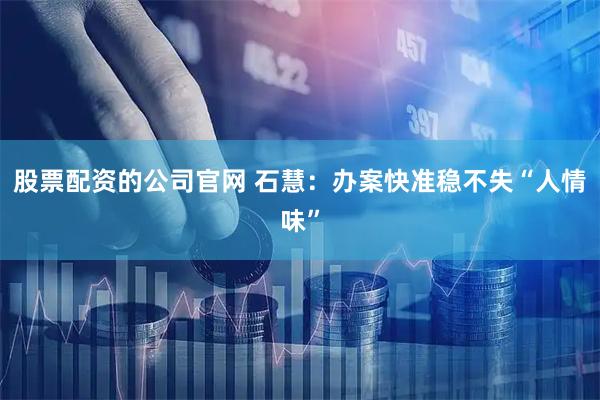 股票配资的公司官网 石慧：办案快准稳不失“人情味”
