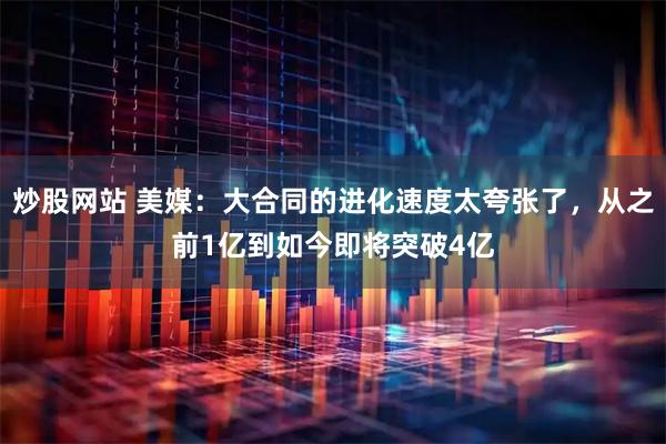 炒股网站 美媒：大合同的进化速度太夸张了，从之前1亿到如今即将突破4亿