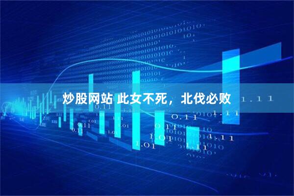 炒股网站 此女不死，北伐必败