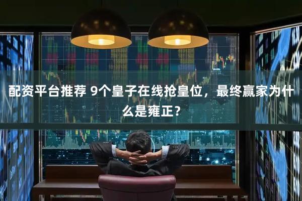 配资平台推荐 9个皇子在线抢皇位，最终赢家为什么是雍正？