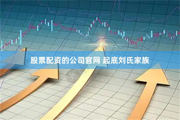 股票配资的公司官网 起底刘氏家族