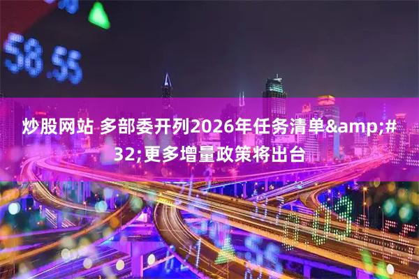 炒股网站 多部委开列2026年任务清单 更多增量政策将出台