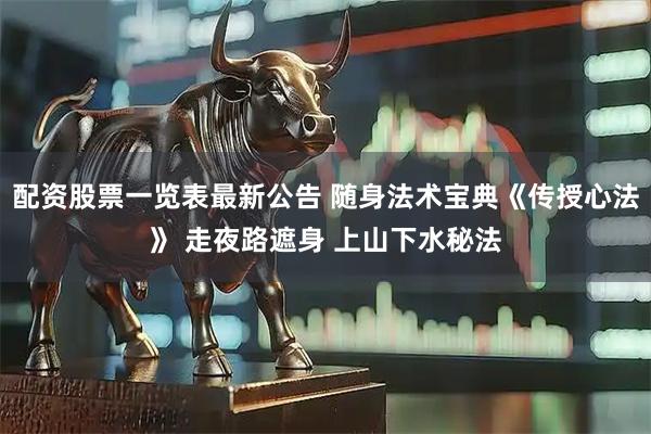 配资股票一览表最新公告 随身法术宝典《传授心法》 走夜路遮身 上山下水秘法
