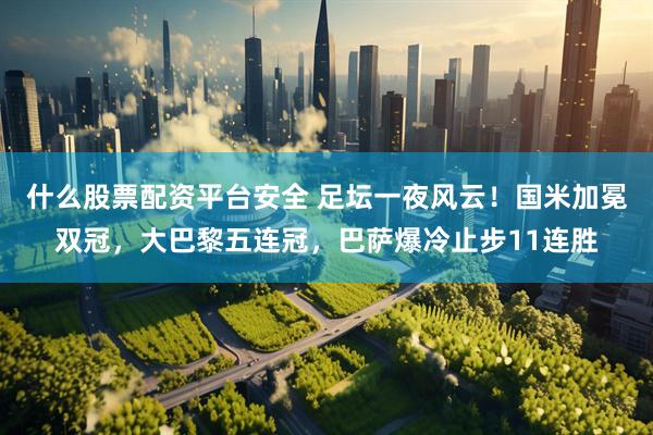 什么股票配资平台安全 足坛一夜风云！国米加冕双冠，大巴黎五连冠，巴萨爆冷止步11连胜