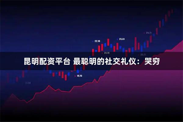 昆明配资平台 最聪明的社交礼仪：哭穷