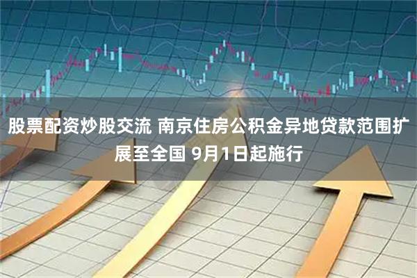 股票配资炒股交流 南京住房公积金异地贷款范围扩展至全国 9月1日起施行