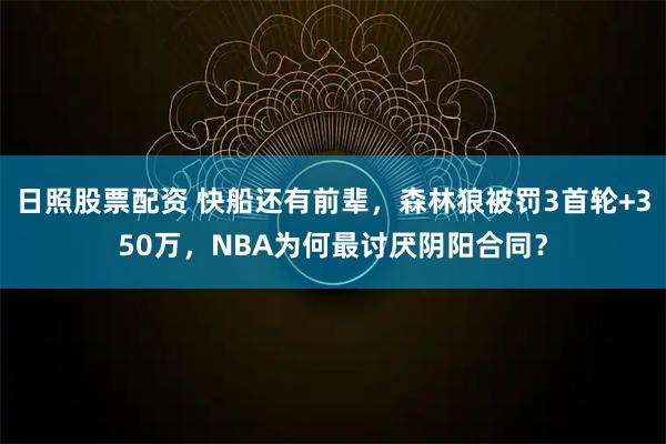 日照股票配资 快船还有前辈，森林狼被罚3首轮+350万，NBA为何最讨厌阴阳合同？